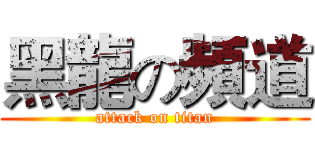 黑龍の頻道 (attack on titan)