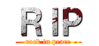 ＲＩＰ (rock in peace)