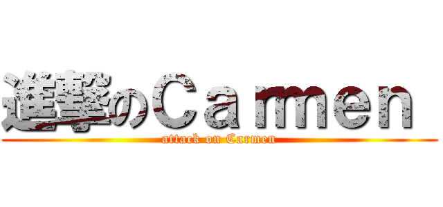 進撃のＣａｒｍｅｎ  (attack on Carmen)