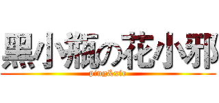 黑小瓶の花小邪 (ping&xie)