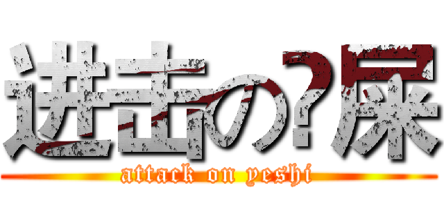 进击の吔屎 (attack on yeshi)