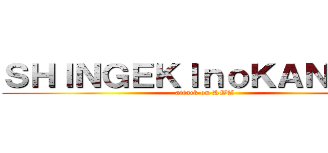 ＳＨＩＮＧＥＫＩｎｏＫＡＮＫＡＮ (attack on KWA)