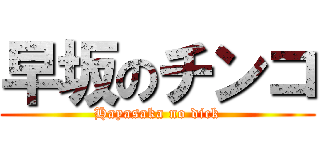 早坂のチンコ (Hayasaka no dick)