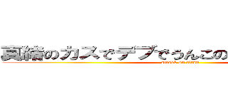 真緒のカスでデブでうんこの気持ち悪いデブ (attack on titan)