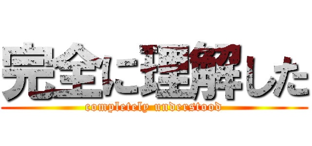 完全に理解した (completely understood)