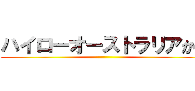 ハイローオーストラリアから ()