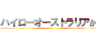 ハイローオーストラリアから ()