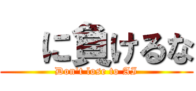   に負けるな (Don't lose to AI)