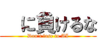   に負けるな (Don't lose to AI)
