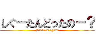 しぐーたんどったのー？ (Beast on ogawa)