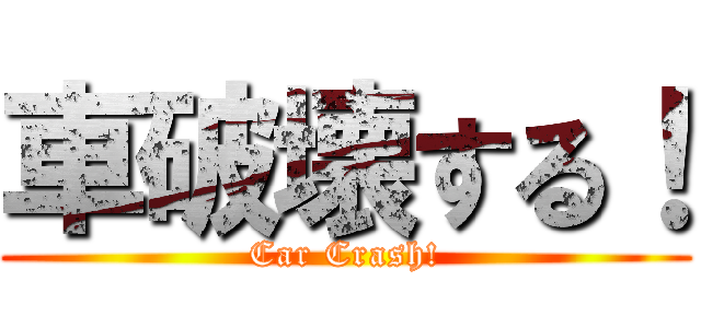 車破壊する！ (Car Crash!)