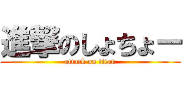 進撃のしょちょー (attack on titan)