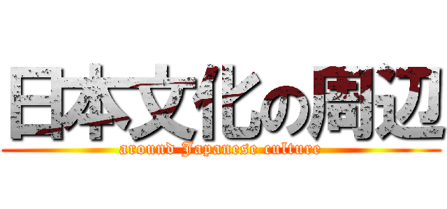 日本文化の周辺 (around Japanese culture)