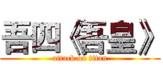 吾四《吾皇》 (attack on titan)
