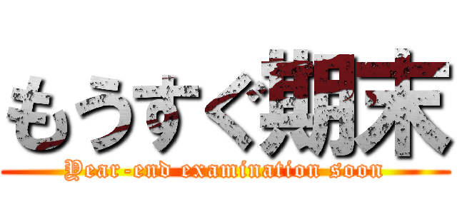 もうすぐ期末 (Year-end examination soon)