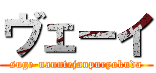 ヴェーイ (suge-nanntejanpuryokuda)