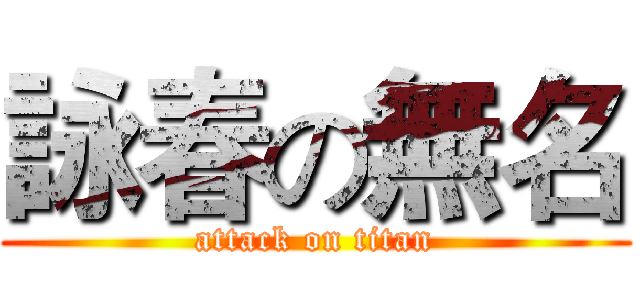 詠春の無名 (attack on titan)