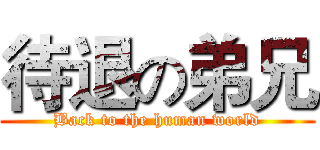 待退の弟兄 (Back to the human world)