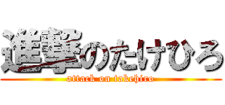 進撃のたけひろ (attack on takehiro)