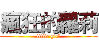 瘋狂的蘿莉 (little girl)