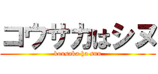 コウサカはシヌ (kousaka ha snu)