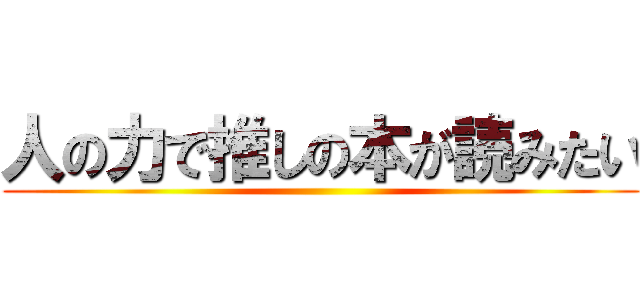 人の力で推しの本が読みたい ()