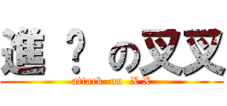 進 擊 の叉叉 (attack  on  X X)