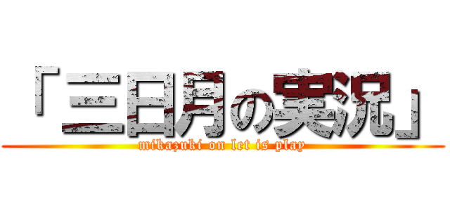 「 三日月の実況」 (mikazuki on let is play)