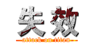 失 效 (attack on titan)