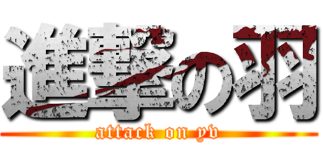 進撃の羽 (attack on yv)