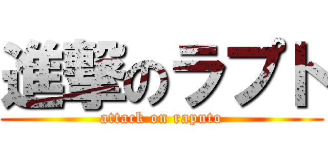 進撃のラプト (attack on raputo)