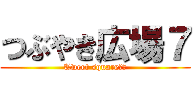 つぶやき広場７ (Tweet square　７)