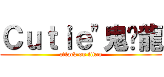 Ｃｕｔｉｅ\"鬼煞龍 (attack on titan)