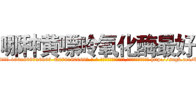 哪种黄嘌呤氧化酶最好 (哪种黄嘌呤氧化酶最好【电-186x2687x6963-Q278180069元-吉-药-业】我们做的是长期生意,靠的是老客户长期支持 http://sngk.net/Unfbv0
)