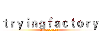 ｔｒｙｉｎｇｆａｃｔｏｒｙ (attack on titan)