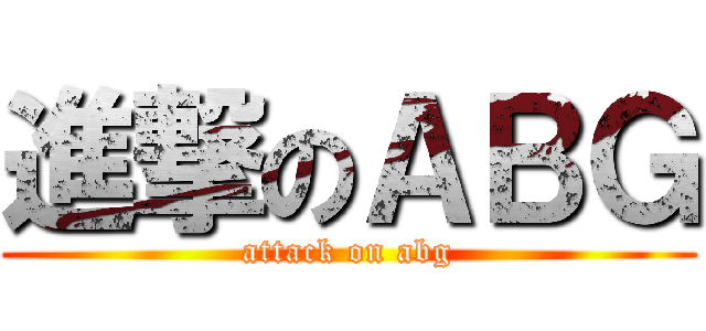 進撃のＡＢＧ (attack on abg)