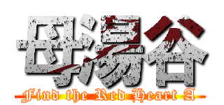 母湯谷 (Find the Red Heart A)