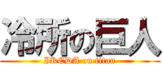 冷所の巨人 (IKEDA on titan)