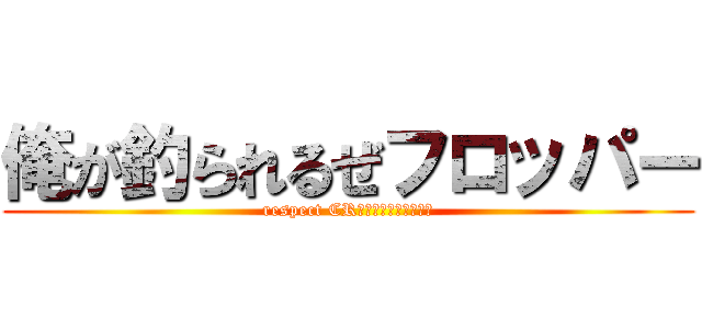 俺が釣られるぜフロッパー (respect CRｰレイ＆シュライゾン)