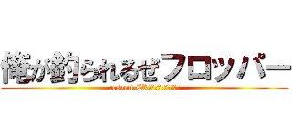 俺が釣られるぜフロッパー (respect CRｰレイ＆シュライゾン)