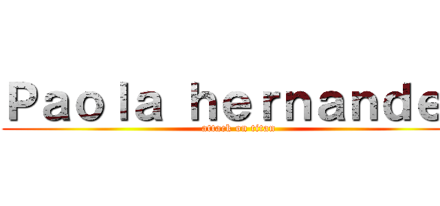 Ｐａｏｌａ ｈｅｒｎａｎｄｅｚ (attack on titan)