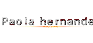 Ｐａｏｌａ ｈｅｒｎａｎｄｅｚ (attack on titan)