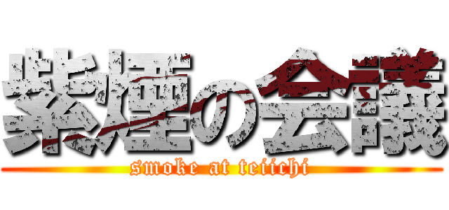紫煙の会議 (smoke at teiichi)