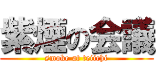 紫煙の会議 (smoke at teiichi)