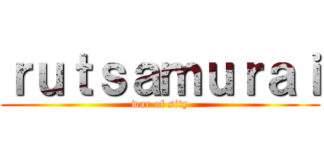 ｒｕｔｓａｍｕｒａｉ (war of sity)