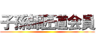 子孫師匠道会員 ()