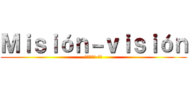 Ｍｉｓｉóｎ－ｖｉｓｉóｎ (ミッション-見る)