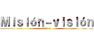 Ｍｉｓｉóｎ－ｖｉｓｉóｎ (ミッション-見る)