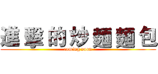 進 擊 的 炒 麵 麵 包 (coming soon)