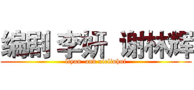 编剧 李妍  谢林辉 (liyan  and xielinhui)